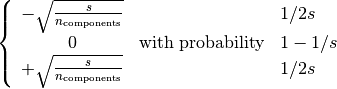 \left\{\begin{array}{c c l}-\sqrt{\frac{s}{n_{\text{components}}}} & & 1 / 2s\\0 &\text{with probability} & 1 - 1 / s \\+\sqrt{\frac{s}{n_{\text{components}}}} & & 1 / 2s\\\end{array}\right.